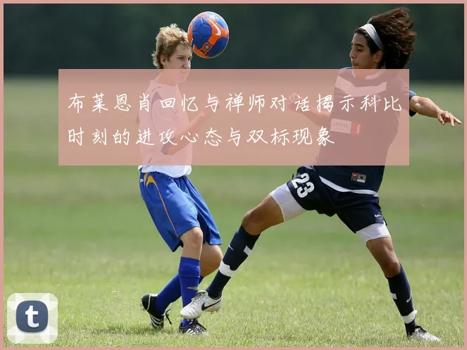 布莱恩肖回忆与禅师对话揭示科比时刻的进攻心态与双标现象