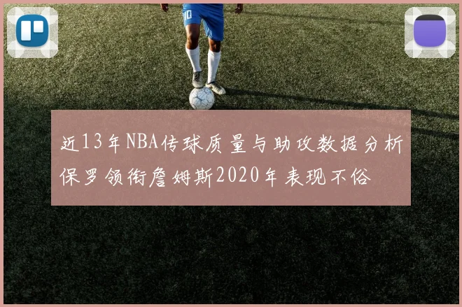 近13年NBA传球质量与助攻数据分析保罗领衔詹姆斯2020年表现不俗
