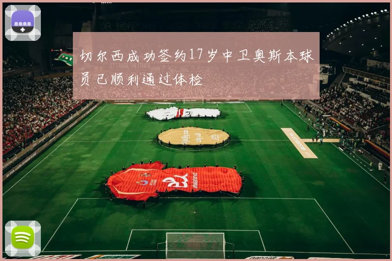 切尔西成功签约17岁中卫奥斯本球员已顺利通过体检