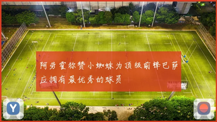 阿劳霍称赞小蜘蛛为顶级前锋巴萨应拥有最优秀的球员