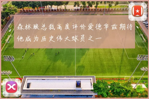 森林狼总裁高度评价爱德华兹期待他成为历史伟大球员之一