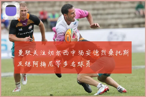 曼联关注切尔西中场安德烈桑托斯及琼阿梅尼等多名球员