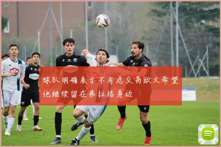 球队明确表示不考虑交易欧文希望他继续留在弗拉格身边