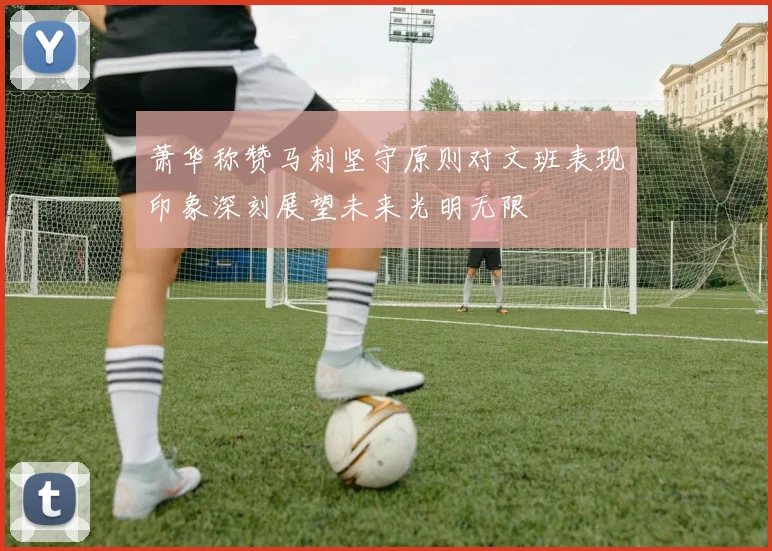 萧华称赞马刺坚守原则对文班表现印象深刻展望未来光明无限