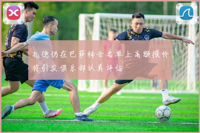 孔德仍在巴萨转会名单上高额报价将引发俱乐部认真评估